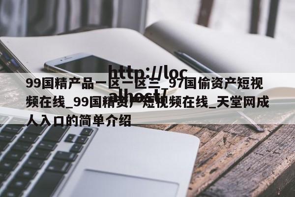 99国精产品一区一区三_97国偷资产短视频在线_99国精资产短视频在线_天堂网成人入口的简单介绍