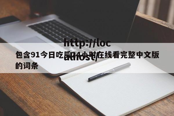 包含91今日吃瓜24小时在线看完整中文版的词条